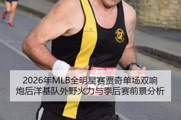 2026年MLB全明星赛贾奇单场双响炮后洋基队外野火力与季后赛前景分析